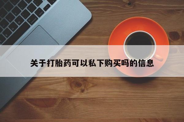 私人医院打胎药西宁关于打胎药可以私下购买吗的信息