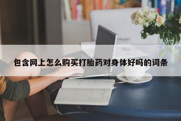 私人医院打胎药西宁包含网上怎么购买打胎药对身体好吗的词条