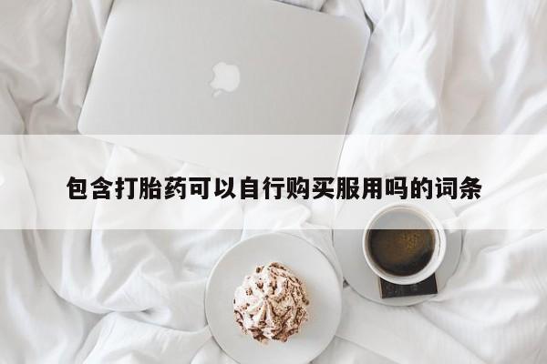 私人医院打胎药西宁包含打胎药可以自行购买服用吗的词条