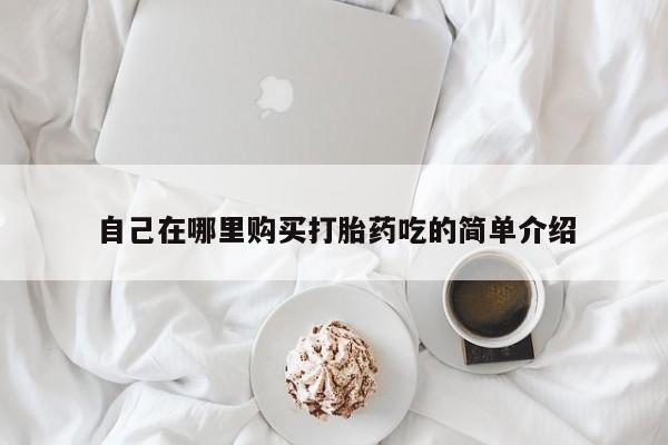 私人医院打胎药西宁自己在哪里购买打胎药吃的简单介绍