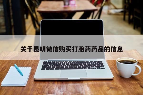 私人医院打胎药西宁关于昆明微信购买打胎药药品的信息