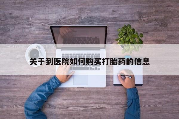 私人医院打胎药西宁关于到医院如何购买打胎药的信息