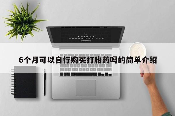 私人医院打胎药西宁6个月可以自行购买打胎药吗的简单介绍