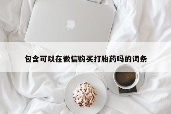 私人医院打胎药西宁包含可以在微信购买打胎药吗的词条