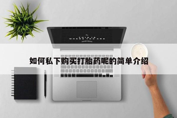 私人医院打胎药西宁如何私下购买打胎药呢的简单介绍