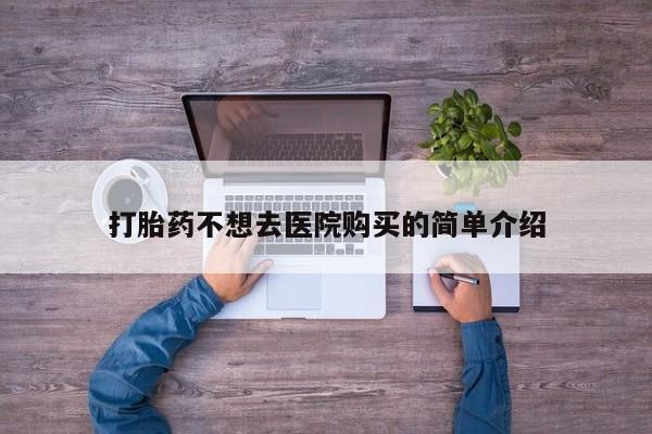 私人医院打胎药西宁打胎药不想去医院购买的简单介绍